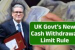UK Govt’s New Cash Withdrawal Limit Rule: Everything You Need to Know – Effective from 25 Oct 2025