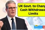 UK Govt. to Change Cash Withdrawal Limits from 25 Oct 2025 – Everything You Need to Know About the New Rule